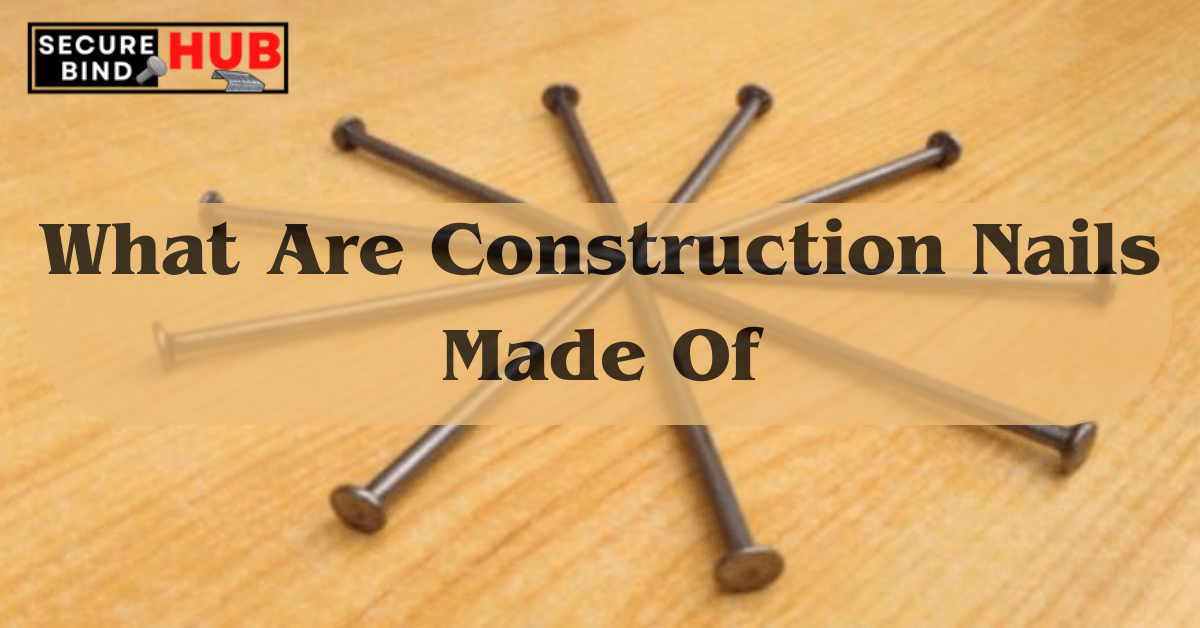 What Are Construction Nails Made Of