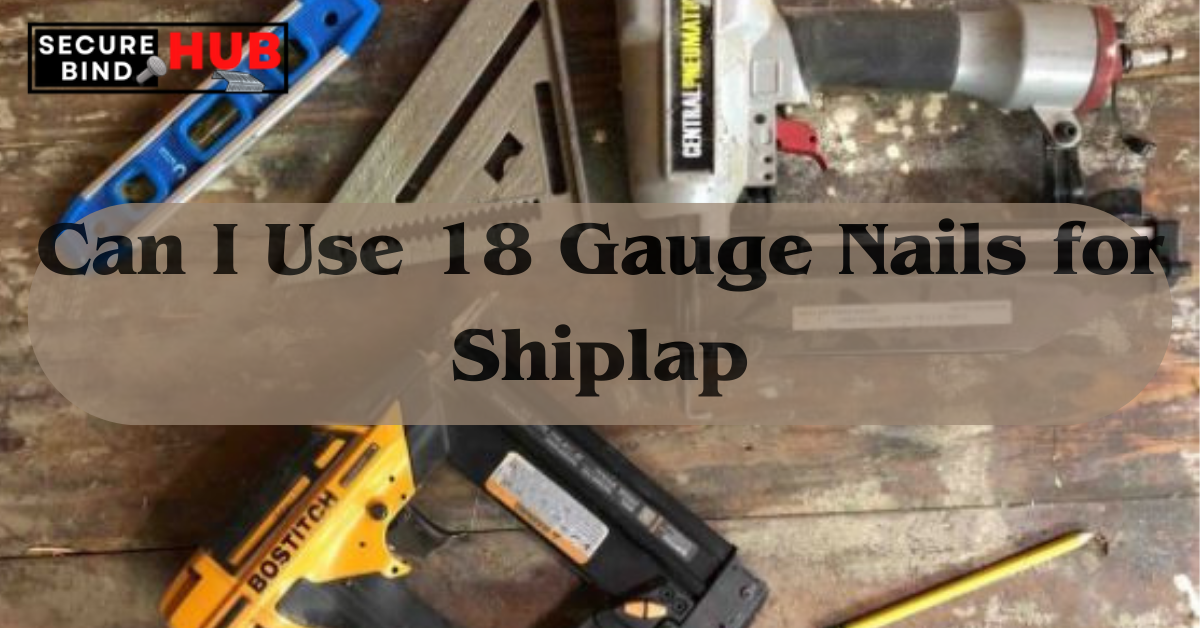 Can I Use 18 Gauge Nails for Shiplap