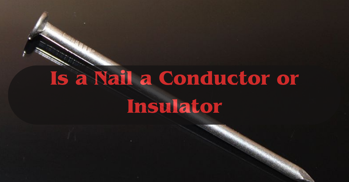 is a nail a conductor or insulator